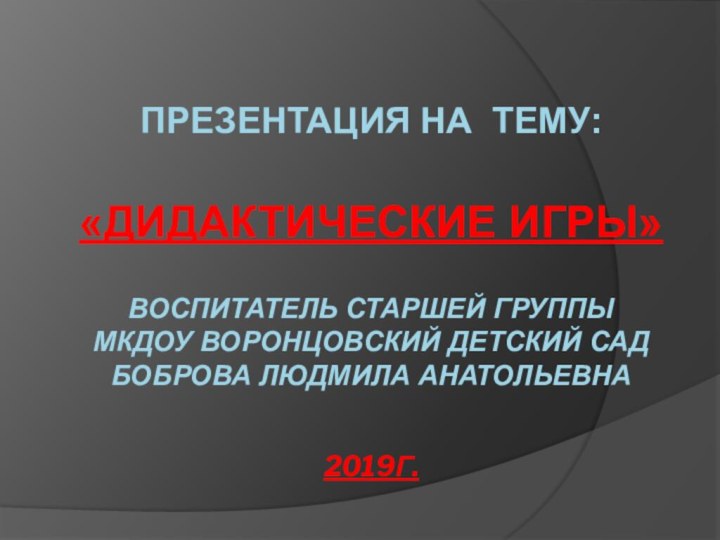 ПРЕЗЕНТАЦИЯ НА ТЕМУ:   «ДИДАКТИЧЕСКИЕ ИГРЫ»  ВОСПИТАТЕЛЬ СТАРШЕЙ ГРУППЫ