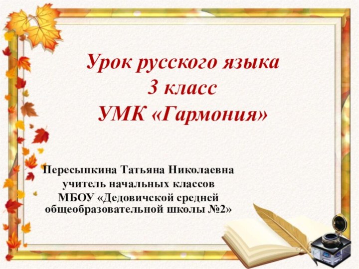 Урок русского языка 3 класс УМК «Гармония»Пересыпкина Татьяна Николаевнаучитель начальных классовМБОУ «Дедовичской средней общеобразовательной школы №2»