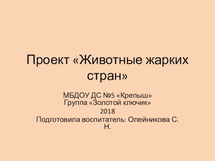 Проект «Животные жарких стран»МБДОУ ДС №5 «Крепыш» Группа «Золотой ключик»2018Подготовила воспитатель: Олейникова С.Н.