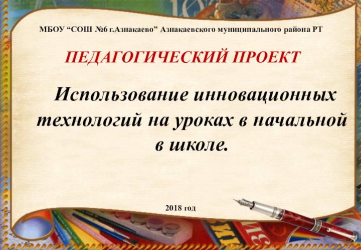 Использование инновационныхтехнологий на уроках в начальной в школе.ПЕДАГОГИЧЕСКИЙ ПРОЕКТ2018 годМБОУ “СОШ