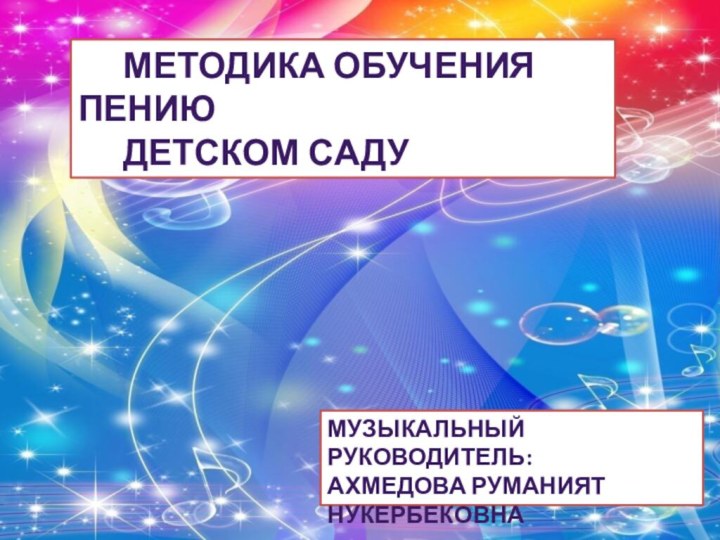 Методика обучения пениюДетском садуМузыкальный руководитель:Ахмедова Руманият Нукербековна