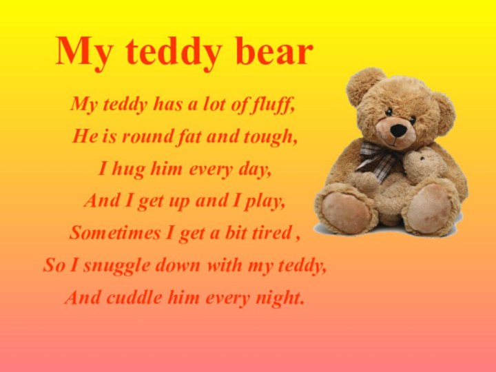 My teddy bearMy teddy has a lot of fluff, He is round