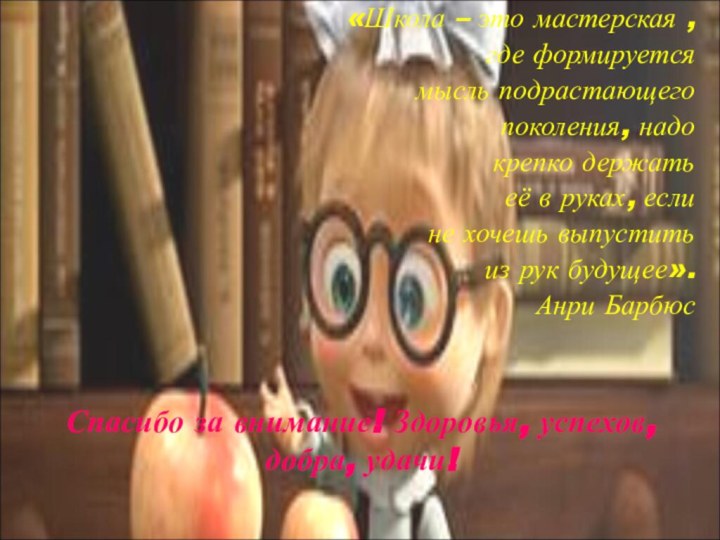 Спасибо за внимание! Здоровья, успехов, добра, удачи!«Школа – это мастерская , где