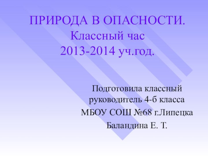 ПРИРОДА В ОПАСНОСТИ. Классный час  2013-2014 уч.год.  Подготовила классный руководитель