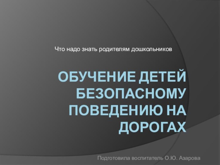 Что надо знать родителям дошкольниковОбучение детей безопасному поведению на дорогах