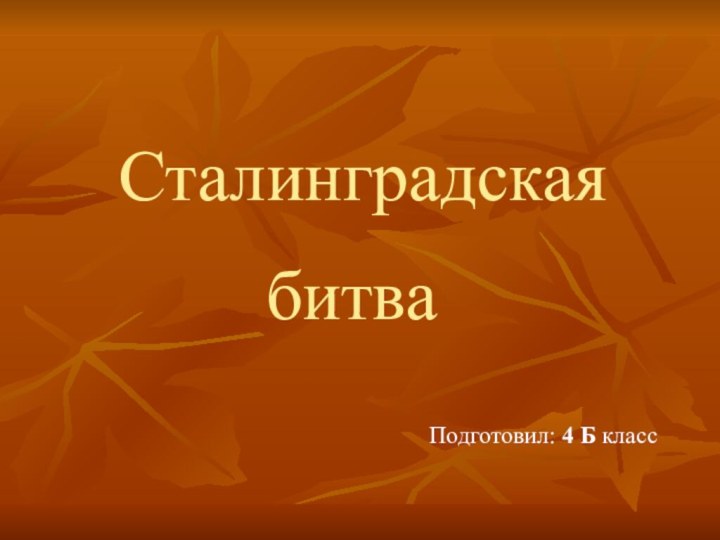 битваСталинградскаяПодготовил: 4 Б класс