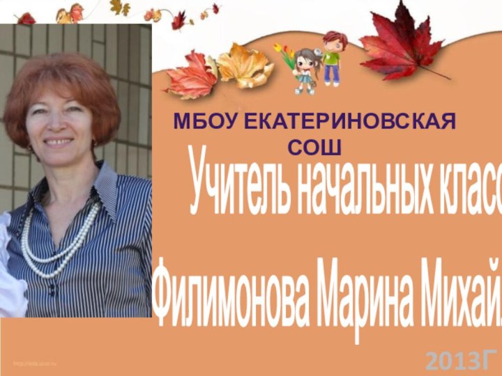 Учитель начальных классовФилимонова Марина Михайловна2013Г.МБОУ Екатериновская сош