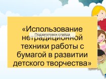 Использование нетрадиционной техники работы с бумагой в развитии детского творчества презентация к уроку по аппликации, лепке (старшая группа)