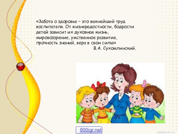 «Забота о здоровье – это важнейший труд воспитателя. От жизнерадостности, бодрости детей