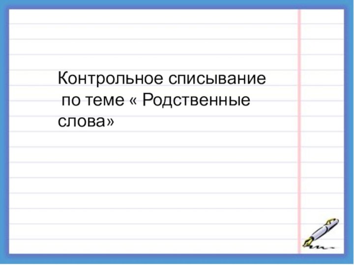 Контрольное списывание по теме « Родственные слова»