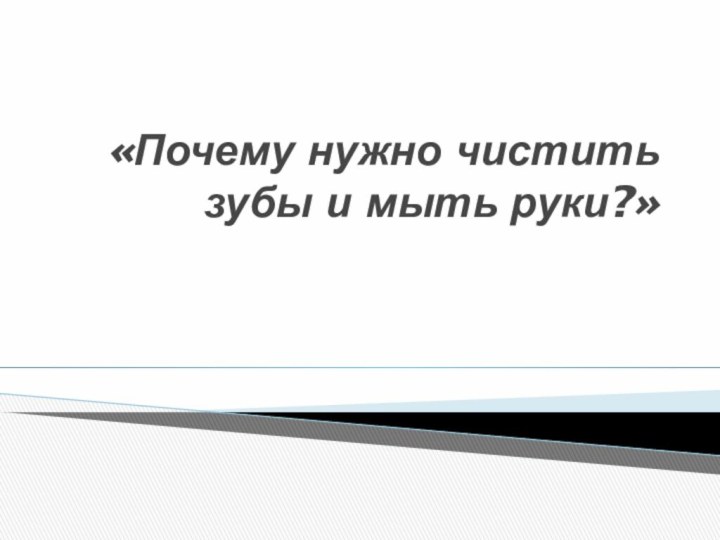 «Почему нужно чистить зубы и мыть руки?»