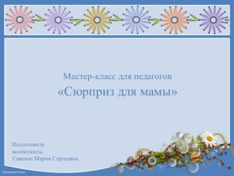Мастер-класс для педагогов Сюрприз для мамы материал