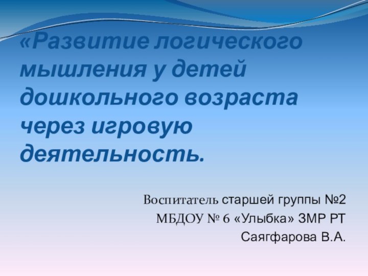 «Развитие логического мышления у детей дошкольного возраста через игровую деятельность.Воспитатель старшей группы