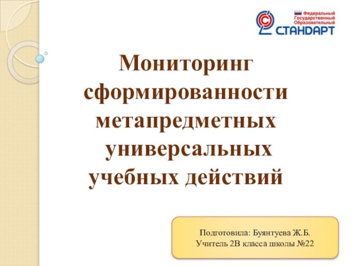 Подготовила: Буянтуева Ж.Б.Учитель 2В класса школы №22Мониторинг сформированностиметапредметных универсальных учебных действий