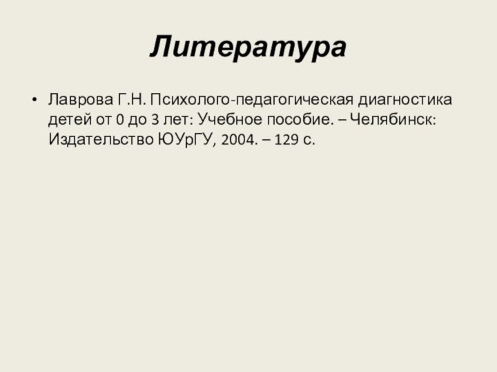 Литература Лаврова Г.Н. Психолого-педагогическая диагностика детей от 0 до 3 лет: Учебное