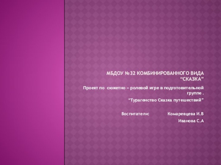 МБДОУ №32 комбинированного вида “Сказка”Проект по сюжетно – ролевой игре в подготовительной