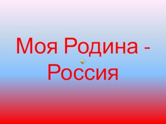 Презентация Моя Родина - Россия презентация к уроку (младшая, средняя, старшая, подготовительная группа)