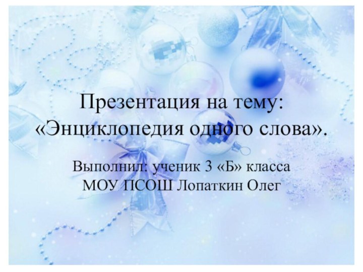 Презентация на тему: «Энциклопедия одного слова».Выполнил: ученик 3 «Б» класса МОУ ПСОШ Лопаткин Олег