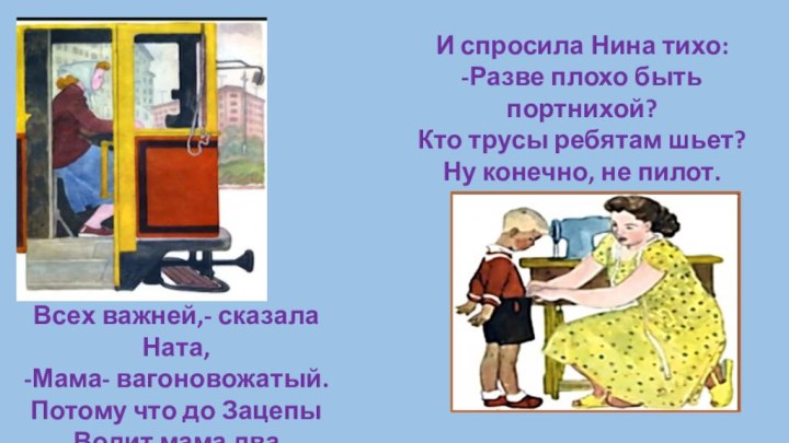 Всех важней,- сказала Ната,-Мама- вагоновожатый.Потому что до ЗацепыВодит мама два прицепа.И спросила