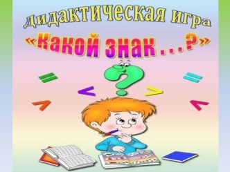 Интерактивная дидактическая игра Какой знак презентация урока для интерактивной доски по математике (подготовительная группа)