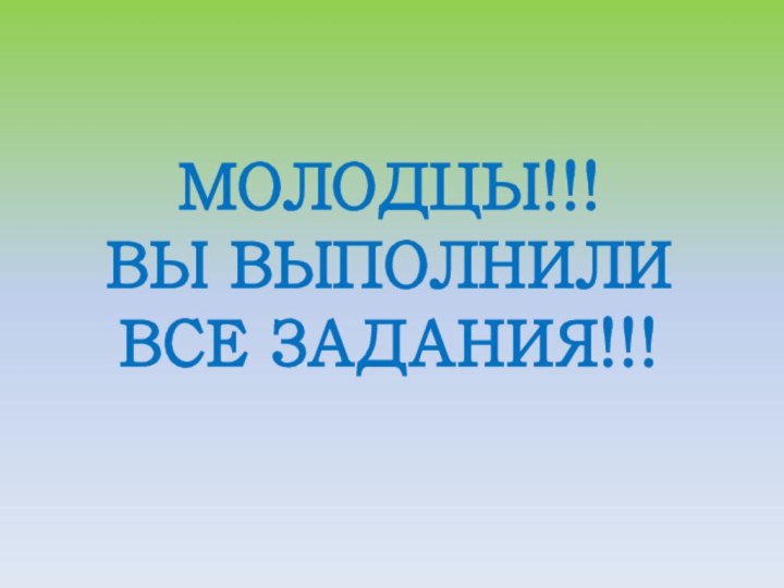 МОЛОДЦЫ!!! ВЫ ВЫПОЛНИЛИ ВСЕ ЗАДАНИЯ!!!