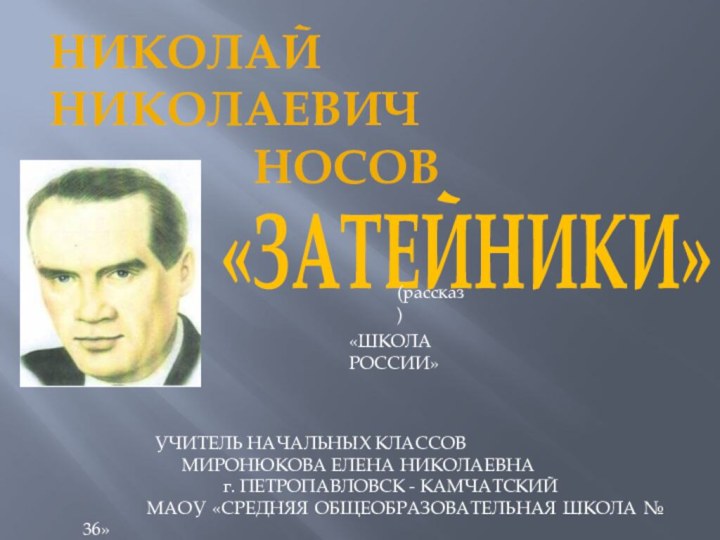 Николай Николаевич         Носов«ЗАТЕЙНИКИ»«ШКОЛА РОССИИ»		УЧИТЕЛЬ