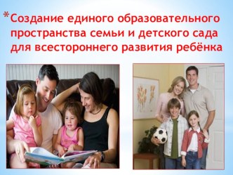 Презентация Создание единого образовательного пространства семьи и детского сада для всестороннего развития ребёнка презентация к уроку