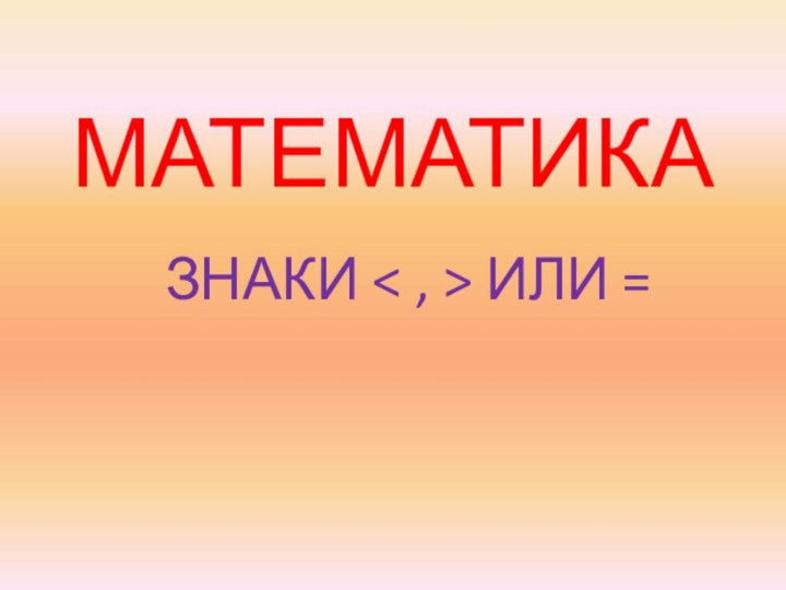 МАТЕМАТИКАЗНАКИ < , > ИЛИ =