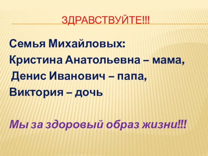 Здравствуйте!!!Семья Михайловых: Кристина Анатольевна – мама, Денис Иванович – папа,Виктория – дочьМы за здоровый образ жизни!!!