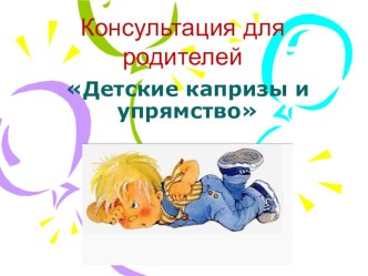 Консультация для родителей Упрямство и капризы презентация