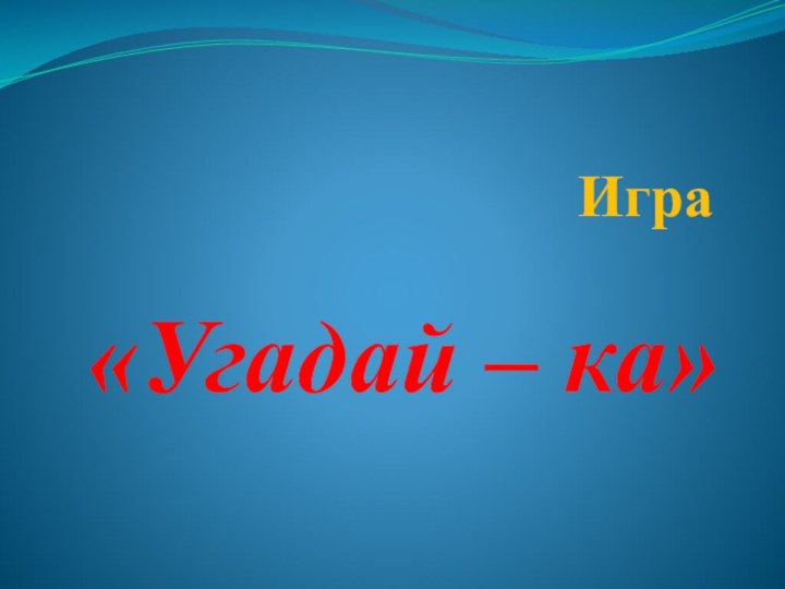 Игра«Угадай – ка»