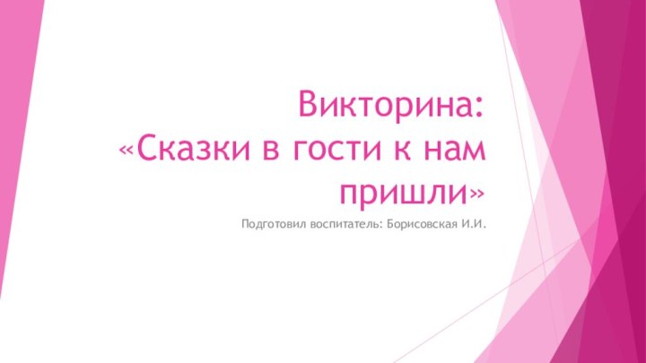 Викторина:  «Сказки в гости к нам пришли»Подготовил воспитатель: Борисовская И.И.