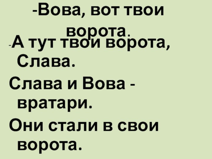 -Вова, вот твои ворота.-А тут твои ворота, Слава.Слава и Вова - вратари.Они