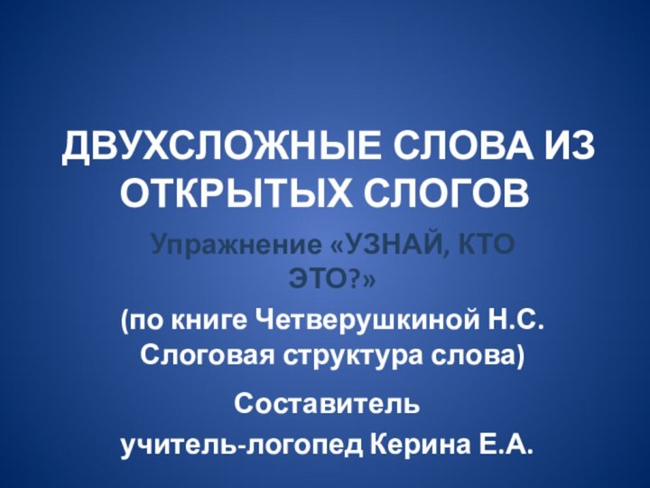 ДВУХСЛОЖНЫЕ СЛОВА ИЗ ОТКРЫТЫХ СЛОГОВУпражнение «УЗНАЙ, КТО ЭТО?»(по книге Четверушкиной Н.С. Слоговая