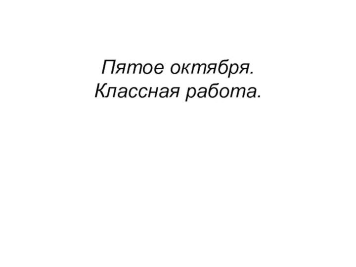 Пятое октября. Классная работа.