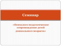 СЕМИНАР Психолого-педагогическое сопровождение детей дошкольного возраста методическая разработка