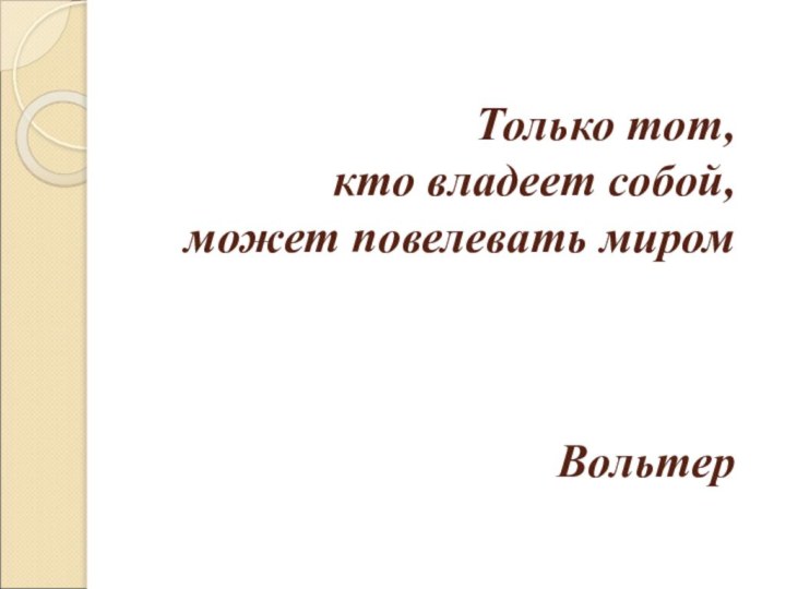 Только тот,  кто владеет собой,  может повелевать миром    Вольтер