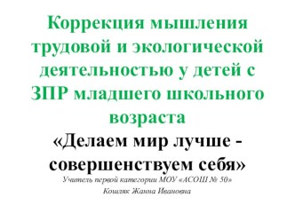 Тема проекта: Коррекция мышления трудовой и экологической деятельностью у детей с ЗПР младшего школьного возраста. классный час (3 класс) Вид осуществления распространения опыта: мастер-класс на республиканском семинаре от 22 октября 2010 года. Предлагает