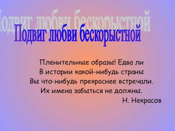 Пленительные образы! Едва лиВ истории какой-нибудь страныВы что-нибудь прекраснее встречали.Их имена забыться