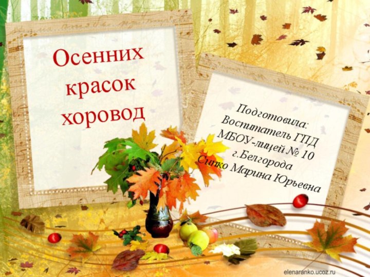 Осенних красок хороводПодготовила:Воспитатель ГПДМБОУ-лицей № 10г.БелгородаСипко Марина Юрьевна