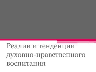 Реалии и тенденции духовно-нравственного воспитания презентация к уроку (средняя, старшая, подготовительная группа)