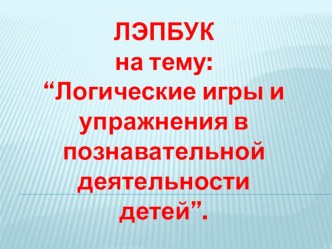 ЛЭПБУК : “Логические игры и упражнения в познавательной деятельности детей” презентация к уроку (средняя группа)