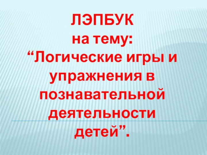 ЛЭПБУКна тему:“Логические игры и упражнения в познавательной деятельности детей”.