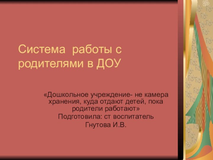 Система работы с родителями в ДОУ«Дошкольное учреждение- не камера хранения, куда отдают