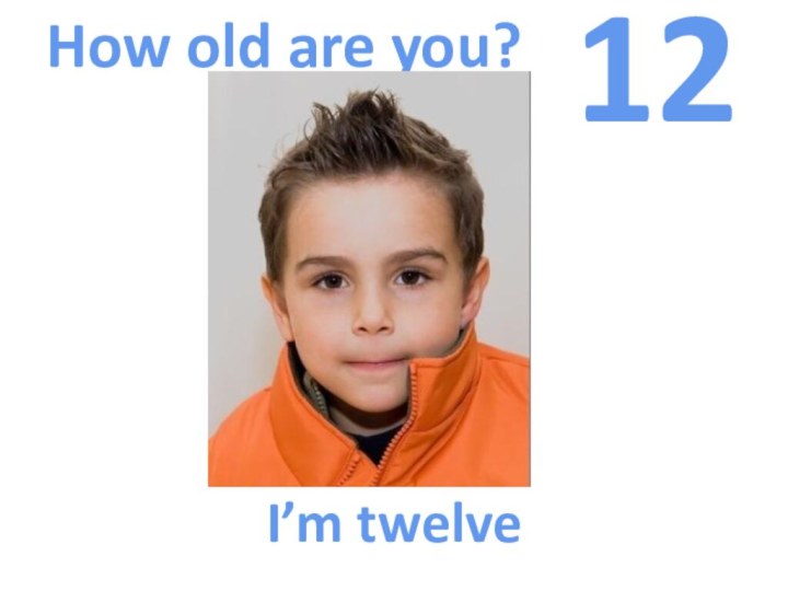 How old are you?12I’m twelve