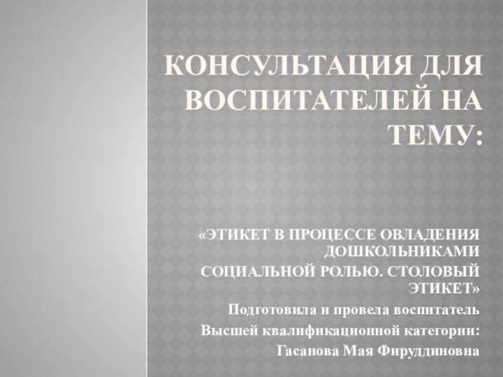 Консультация для воспитателей на тему:  «ЭТИКЕТ В ПРОЦЕССЕ ОВЛАДЕНИЯ ДОШКОЛЬНИКАМИСОЦИАЛЬНОЙ РОЛЬЮ.