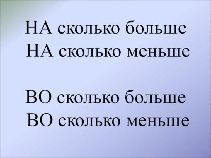 НА сколько больше  НА сколько меньше  ВО сколько больше