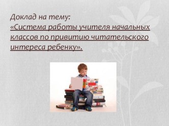 Презентация Система работы учителя начальных классов по привитию читательского интереса ребёнку. презентация к уроку по чтению