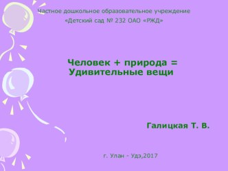 Презентация Человек + природа = Удивительные вещи презентация к уроку по окружающему миру (подготовительная группа)