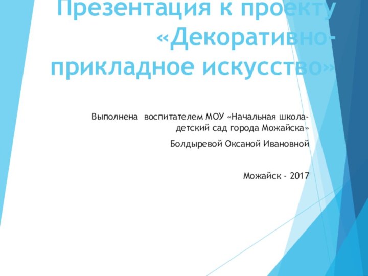 Презентация к проекту «Декоративно-прикладное искусство» Выполнена воспитателем МОУ «Начальная школа-детский сад города